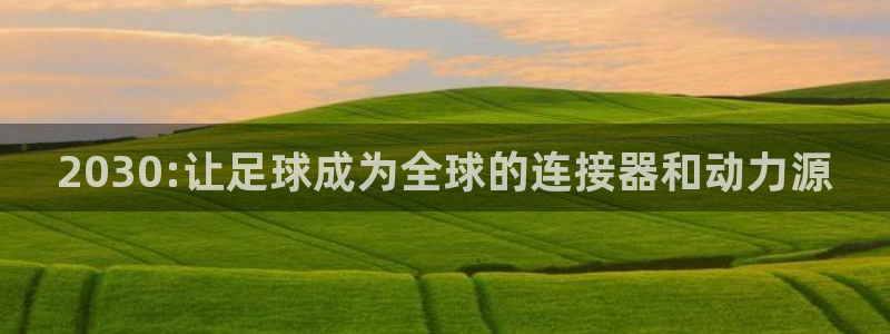 世界杯：2030:让足球成为全球的连接器和动力源
