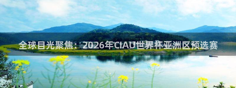 世界杯足球：全球目光聚焦：2026年CIAU世界杯亚洲区预选赛