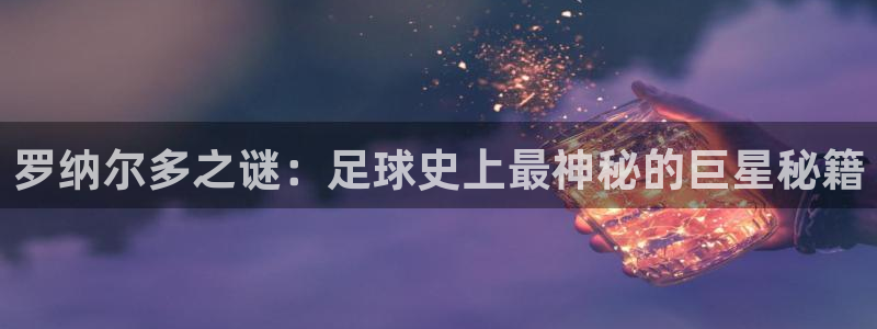 2026世预赛全部赛程：罗纳尔多之谜：足球史上最神秘的巨星秘籍