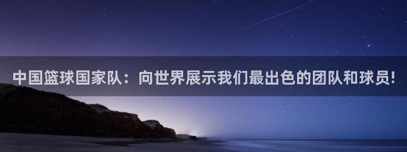 世界杯直播：中国篮球国家队：向世界展示我们最出色的团队和球员!